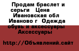 Продам браслет и серьги › Цена ­ 150 - Ивановская обл., Иваново г. Одежда, обувь и аксессуары » Аксессуары   